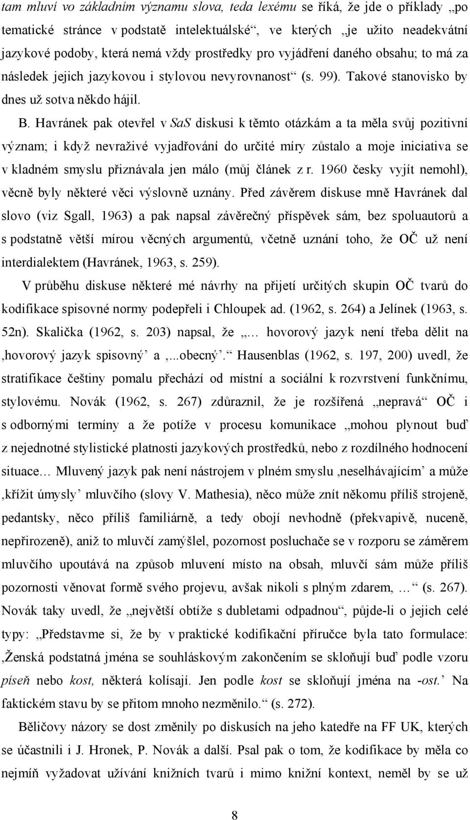 Havránek pak otevřel v SaS diskusi k těmto otázkám a ta měla svůj pozitivní význam; i když nevraživé vyjadřování do určité míry zůstalo a moje iniciativa se v kladném smyslu přiznávala jen málo (můj