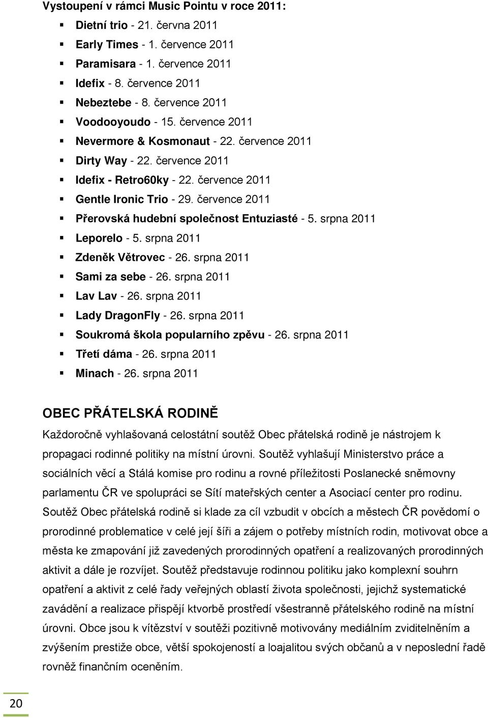 července 2011 Přerovská hudební společnost Entuziasté - 5. srpna 2011 Leporelo - 5. srpna 2011 Zdeněk Větrovec - 26. srpna 2011 Sami za sebe - 26. srpna 2011 Lav Lav - 26.