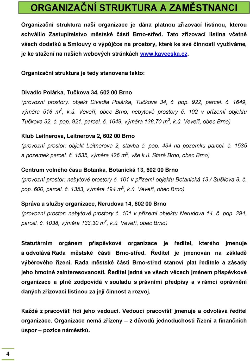 Organizační struktura je tedy stanovena takto: Divadlo Polárka, Tučkova 34, 602 00 Brno (provozní prostory: objekt Divadla Polárka, Tučkova 34, č. pop. 922, parcel. č. 1649, výměra 516 m 2, k.ú.