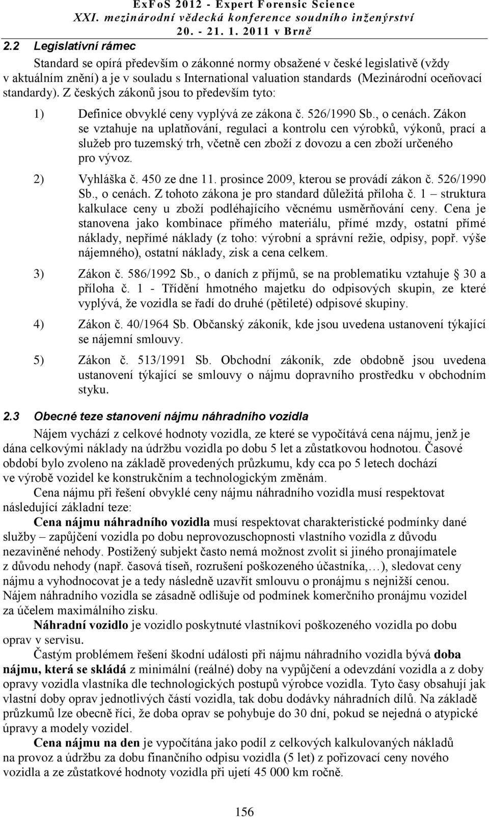 Zákon se vztahuje na uplatňování, regulaci a kontrolu cen výrobků, výkonů, prací a služeb pro tuzemský trh, včetně cen zboží z dovozu a cen zboží určeného pro vývoz. 2) Vyhláška č. 450 ze dne 11.