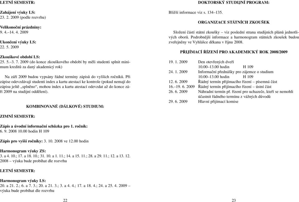 Při zápise odevzdávají studenti index a kartu atestací ke kontrole (pokud nemají do zápisu ještě splněno, mohou index a kartu atestací odevzdat až do konce září 2009 na studijní oddělení).