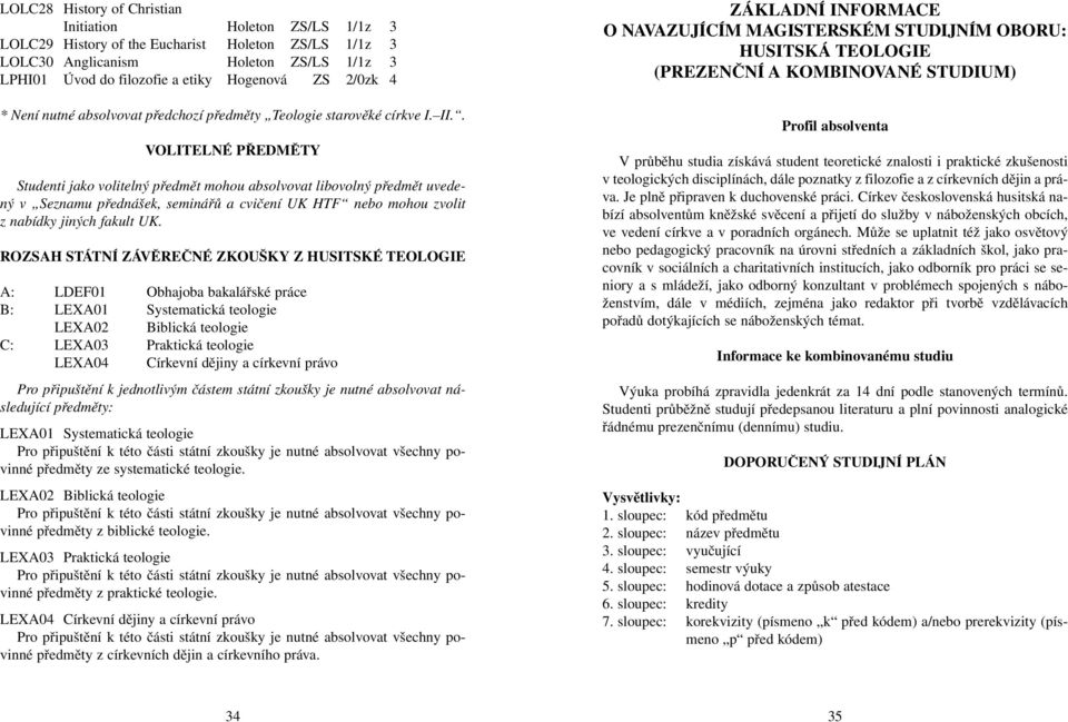 . VOLITELNÉ PŘEDMĚTY Studenti jako volitelný předmět mohou absolvovat libovolný předmět uvedený v Seznamu přednášek, seminářů a cvičení UK HTF nebo mohou zvolit z nabídky jiných fakult UK.