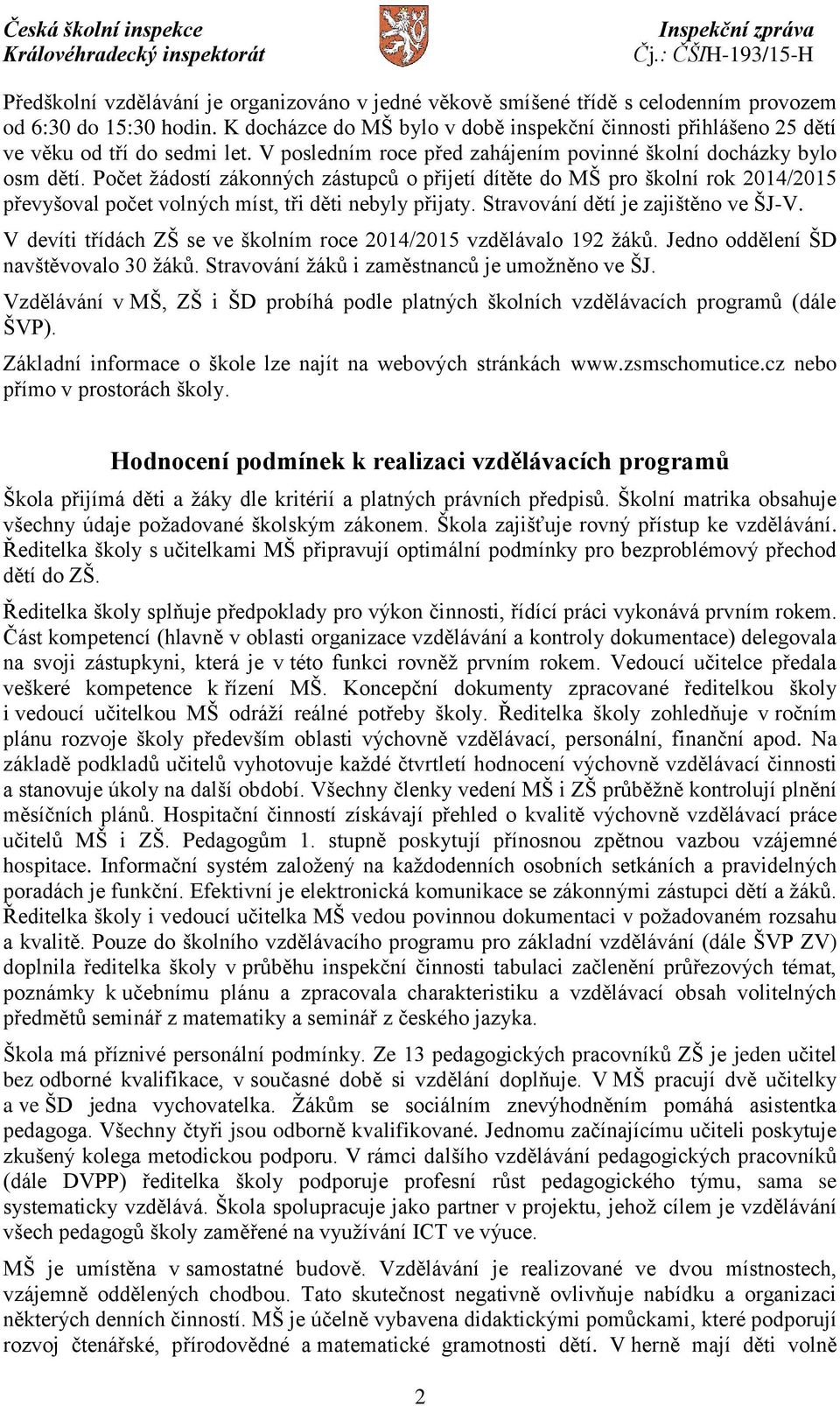 Počet žádostí zákonných zástupců o přijetí dítěte do MŠ pro školní rok 2014/2015 převyšoval počet volných míst, tři děti nebyly přijaty. Stravování dětí je zajištěno ve ŠJ-V.