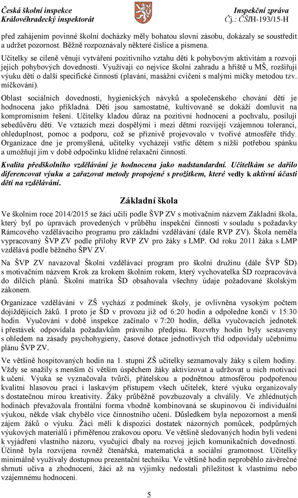 Využívají co nejvíce školní zahradu a hřiště u MŠ, rozšiřují výuku dětí o další specifické činnosti (plavání, masážní cvičení s malými míčky metodou tzv. míčkování).