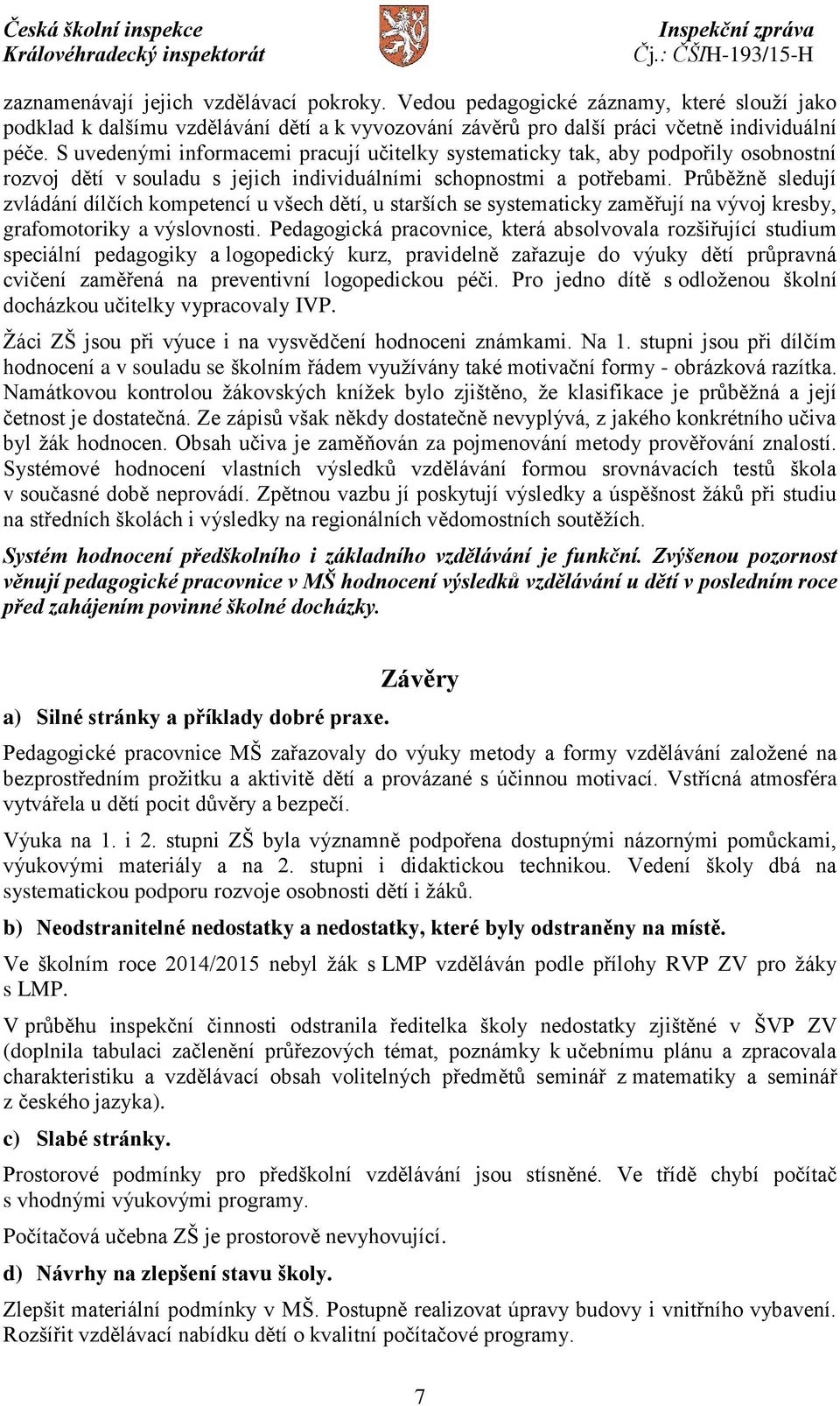 Průběžně sledují zvládání dílčích kompetencí u všech dětí, u starších se systematicky zaměřují na vývoj kresby, grafomotoriky a výslovnosti.