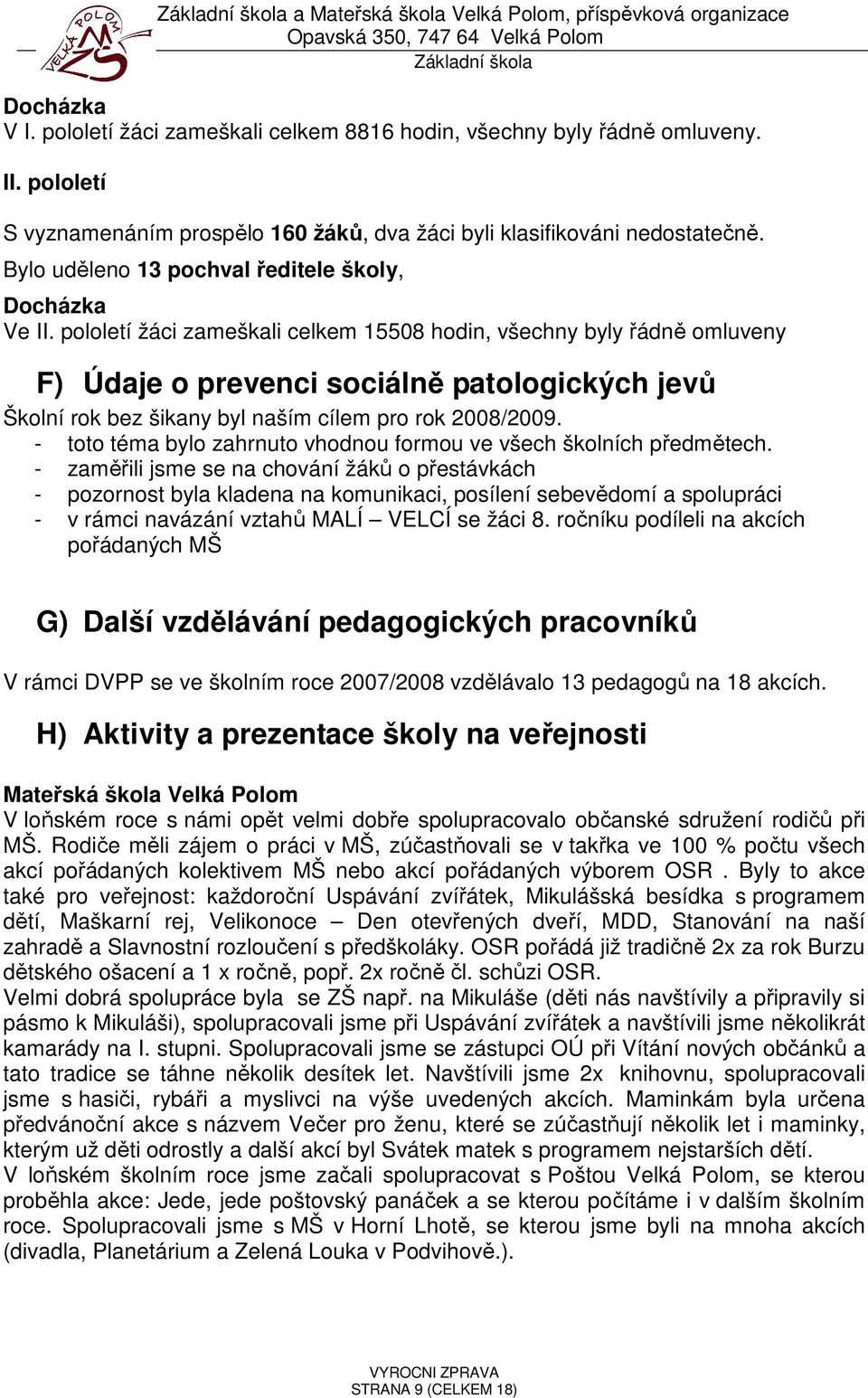 pololetí žáci zameškali celkem 15508 hodin, všechny byly řádně omluveny F) Údaje o prevenci sociálně patologických jevů Školní rok bez šikany byl naším cílem pro rok 2008/2009.