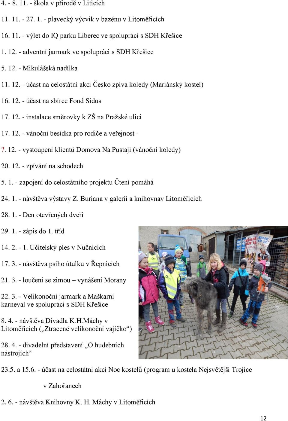 12. - vánoční besídka pro rodiče a veřejnost -?. 12. - vystoupení klientů Domova Na Pustaji (vánoční koledy) 20. 12. - zpívání na schodech 5. 1. - zapojení do celostátního projektu Čtení pomáhá 24. 1. - návštěva výstavy Z.