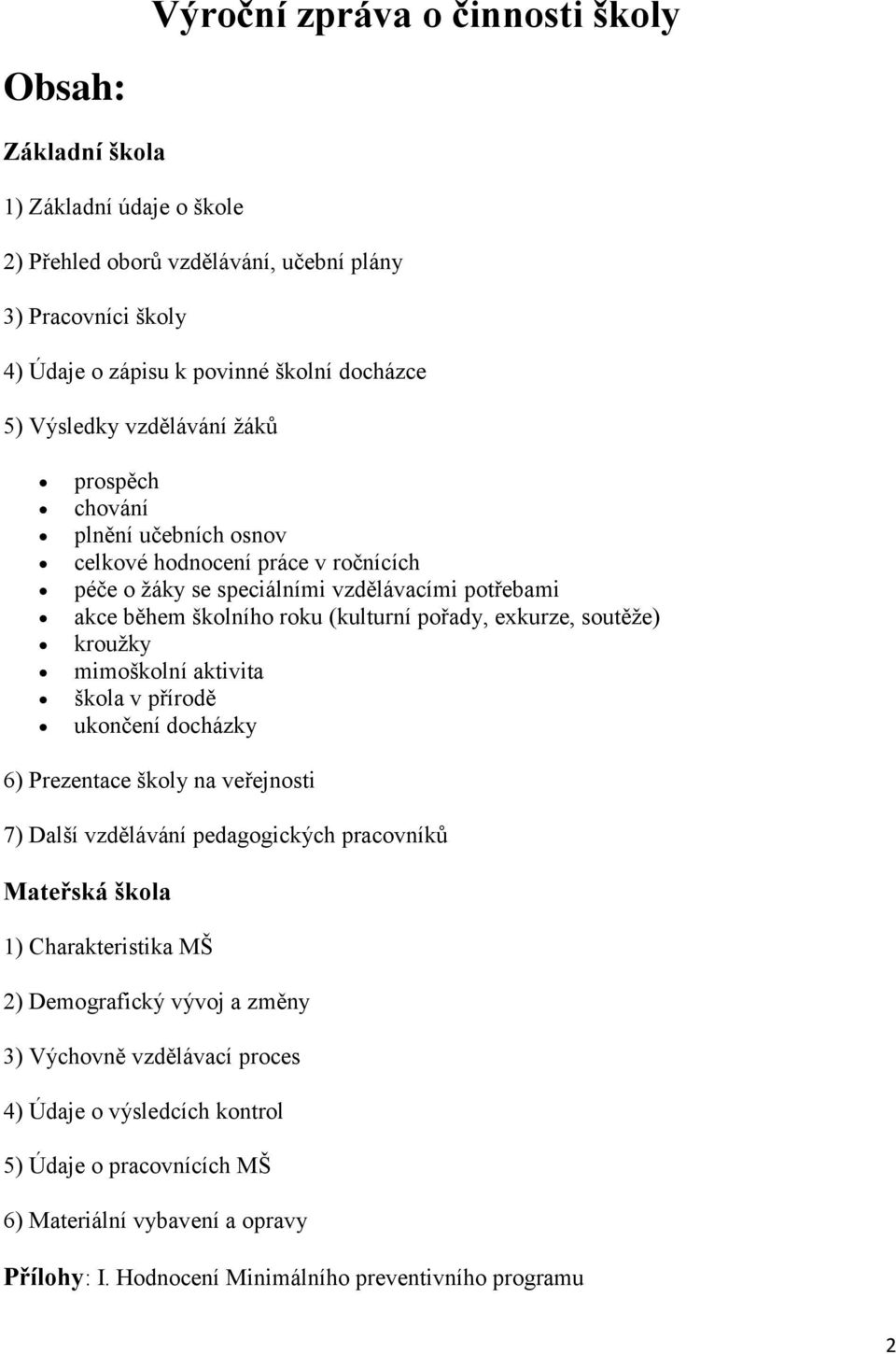 exkurze, soutěže) kroužky mimoškolní aktivita škola v přírodě ukončení docházky 6) Prezentace školy na veřejnosti 7) Další vzdělávání pedagogických pracovníků Mateřská škola 1) Charakteristika MŠ