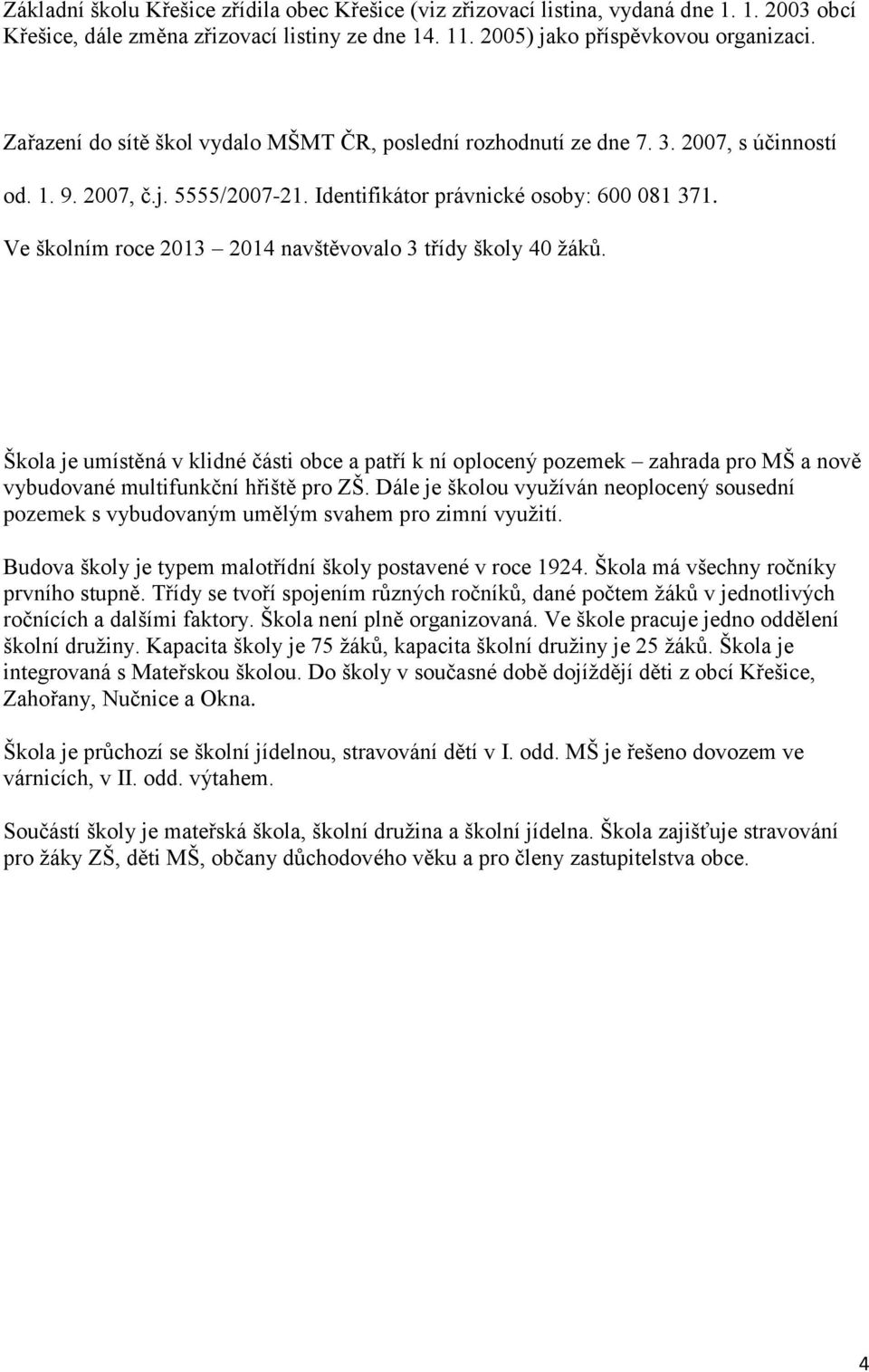 Ve školním roce 2013 2014 navštěvovalo 3 třídy školy 40 žáků. Škola je umístěná v klidné části obce a patří k ní oplocený pozemek zahrada pro MŠ a nově vybudované multifunkční hřiště pro ZŠ.