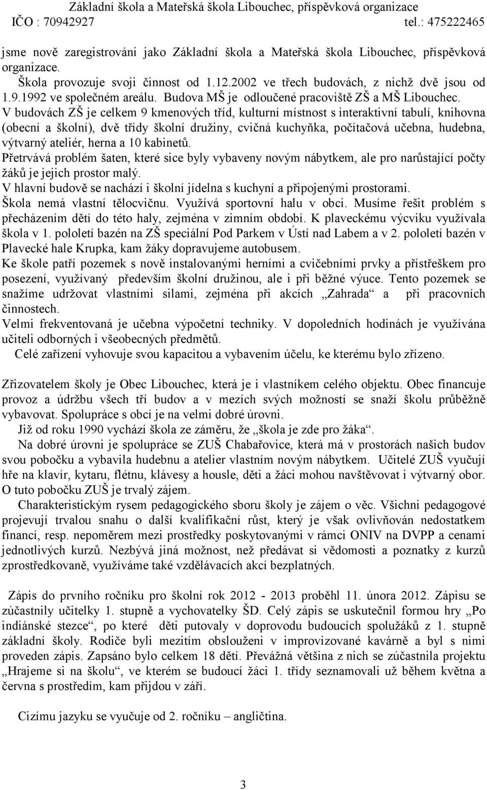 V budovách ZŠ je celkem 9 kmenových tříd, kulturní místnost s interaktivní tabulí, knihovna (obecní a školní), dvě třídy školní družiny, cvičná kuchyňka, počítačová učebna, hudebna, výtvarný ateliér,