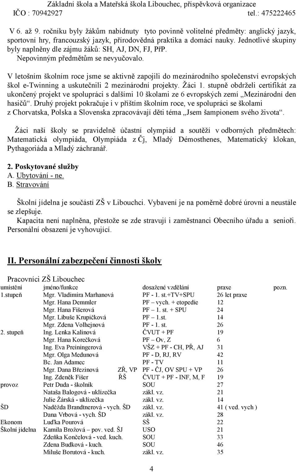 V letošním školním roce jsme se aktivně zapojili do mezinárodního společenství evropských škol e-twinning a uskutečnili 2 mezinárodní projekty. Žáci 1.