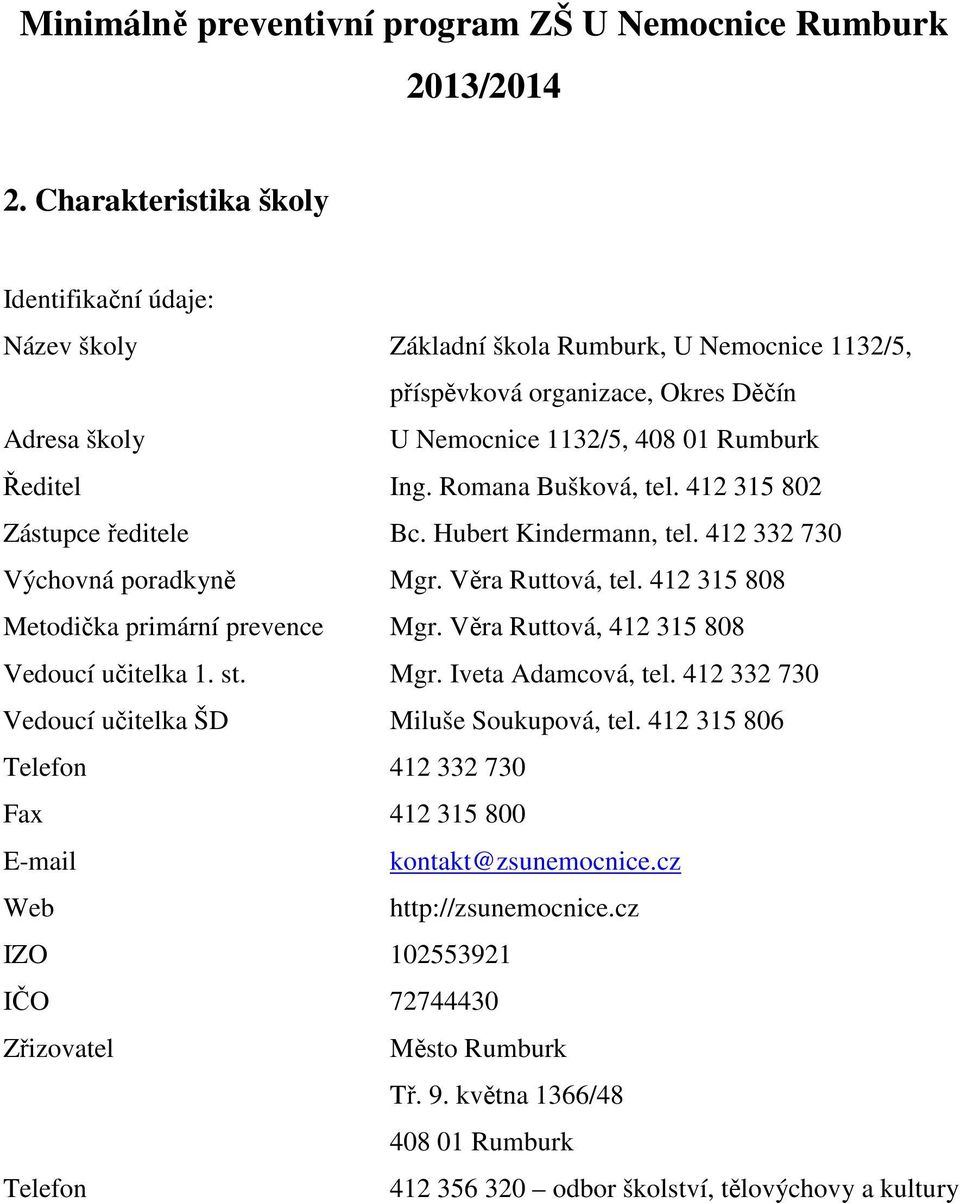 Romana Bušková, tel. 412 315 802 Zástupce ředitele Bc. Hubert Kindermann, tel. 412 332 730 Výchovná poradkyně Mgr. Věra Ruttová, tel. 412 315 808 Metodička primární prevence Mgr.