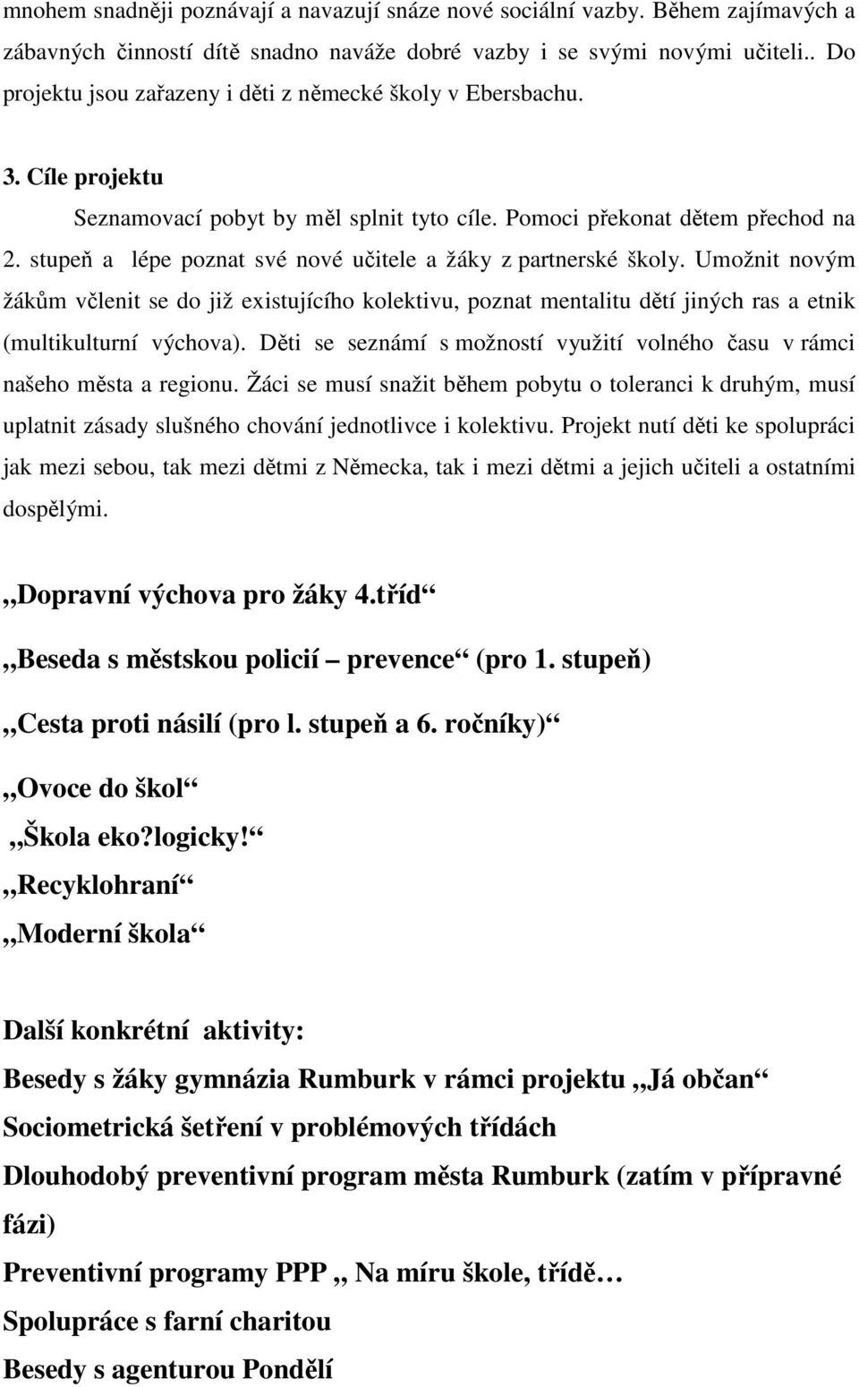 stupeň a lépe poznat své nové učitele a žáky z partnerské školy. Umožnit novým žákům včlenit se do již existujícího kolektivu, poznat mentalitu dětí jiných ras a etnik (multikulturní výchova).