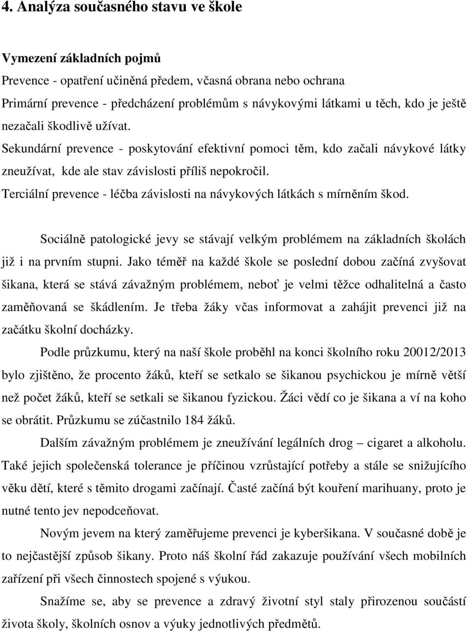 Terciální prevence - léčba závislosti na návykových látkách s mírněním škod. Sociálně patologické jevy se stávají velkým problémem na základních školách již i na prvním stupni.