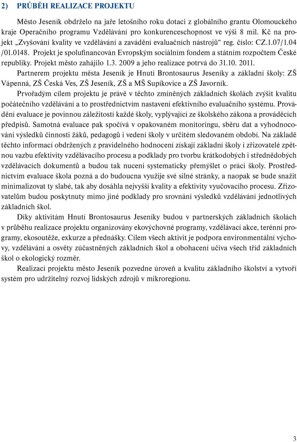 Projekt je spolufinancován Evropským sociálním fondem a státním rozpočtem České republiky. Projekt město zahájilo 1.3. 2009 a jeho realizace potrvá do 31.10. 2011.