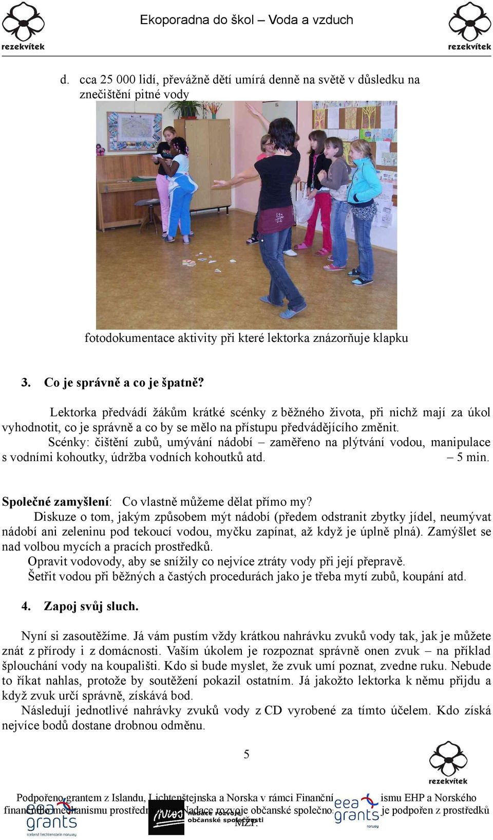 Scénky: čištění zubů, umývání nádobí zaměřeno na plýtvání vodou, manipulace s vodními kohoutky, údržba vodních kohoutků atd. 5 min. Společné zamyšlení: Co vlastně můžeme dělat přímo my?