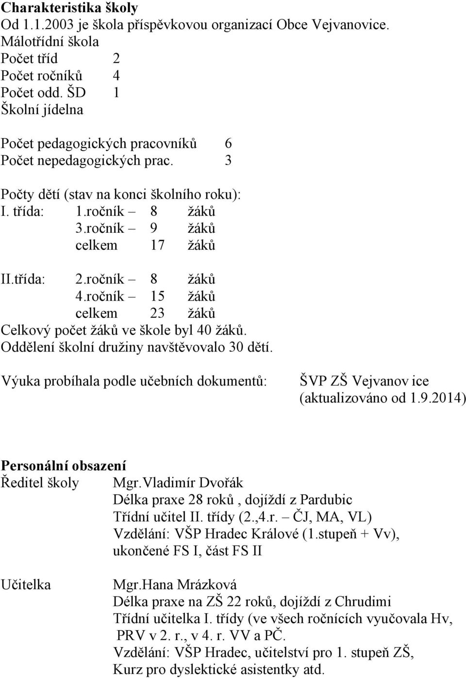 ročník 8 žáků 4.ročník 15 žáků celkem 23 žáků Celkový počet žáků ve škole byl 40 žáků. Oddělení školní družiny navštěvovalo 30 dětí.