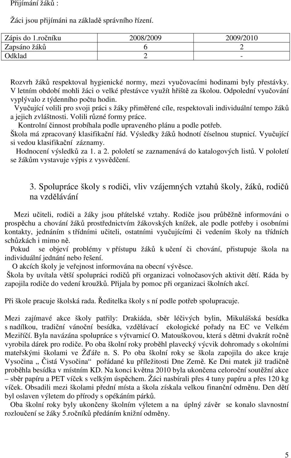 V letním období mohli žáci o velké přestávce využít hřiště za školou. Odpolední vyučování vyplývalo z týdenního počtu hodin.