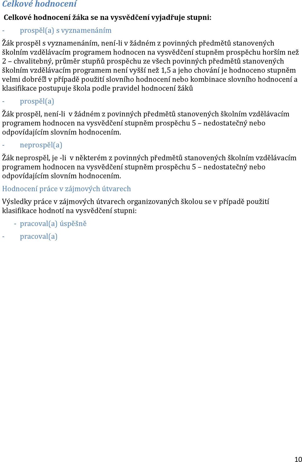 1,5 a jeho chování je hodnoceno stupněm velmi dobré v případě použití slovního hodnocení nebo kombinace slovního hodnocení a klasifikace postupuje škola podle pravidel hodnocení žáků - prospěl(a) Žák