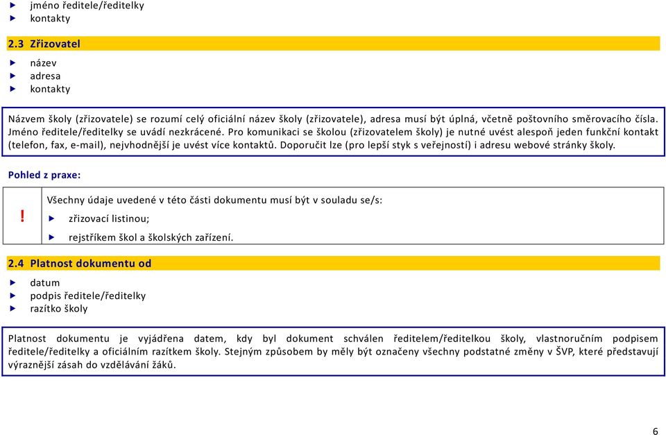 Jméno ředitele/ředitelky se uvádí nezkrácené. Pro komunikaci se školou (zřizovatelem školy) je nutné uvést alespoň jeden funkční kontakt (telefon, fax, e-mail), nejvhodnější je uvést více kontaktů.