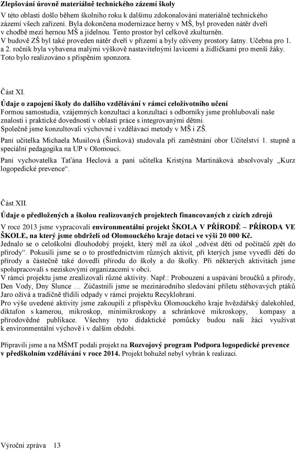 V budově ZŠ byl také proveden nátěr dveří v přízemí a byly oživeny prostory šatny. Učebna pro 1. a 2. ročník byla vybavena malými výškově nastavitelnými lavicemi a židličkami pro menší žáky.