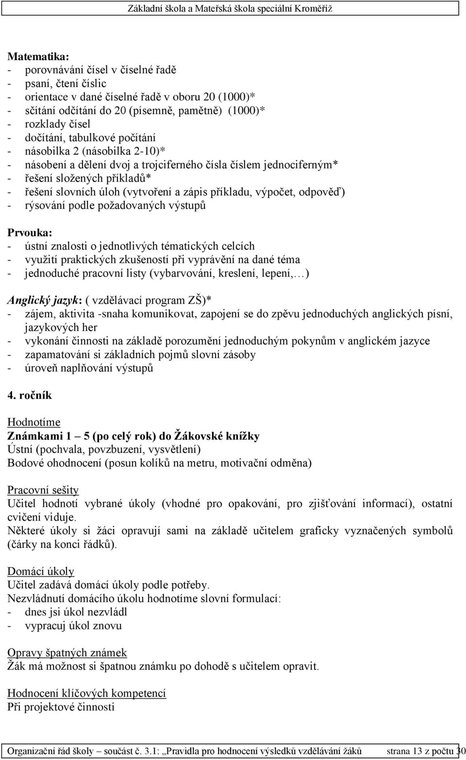 zápis příkladu, výpočet, odpověď) - rýsování podle požadovaných výstupů Prvouka: - ústní znalosti o jednotlivých tématických celcích - využití praktických zkušeností při vyprávění na dané téma -