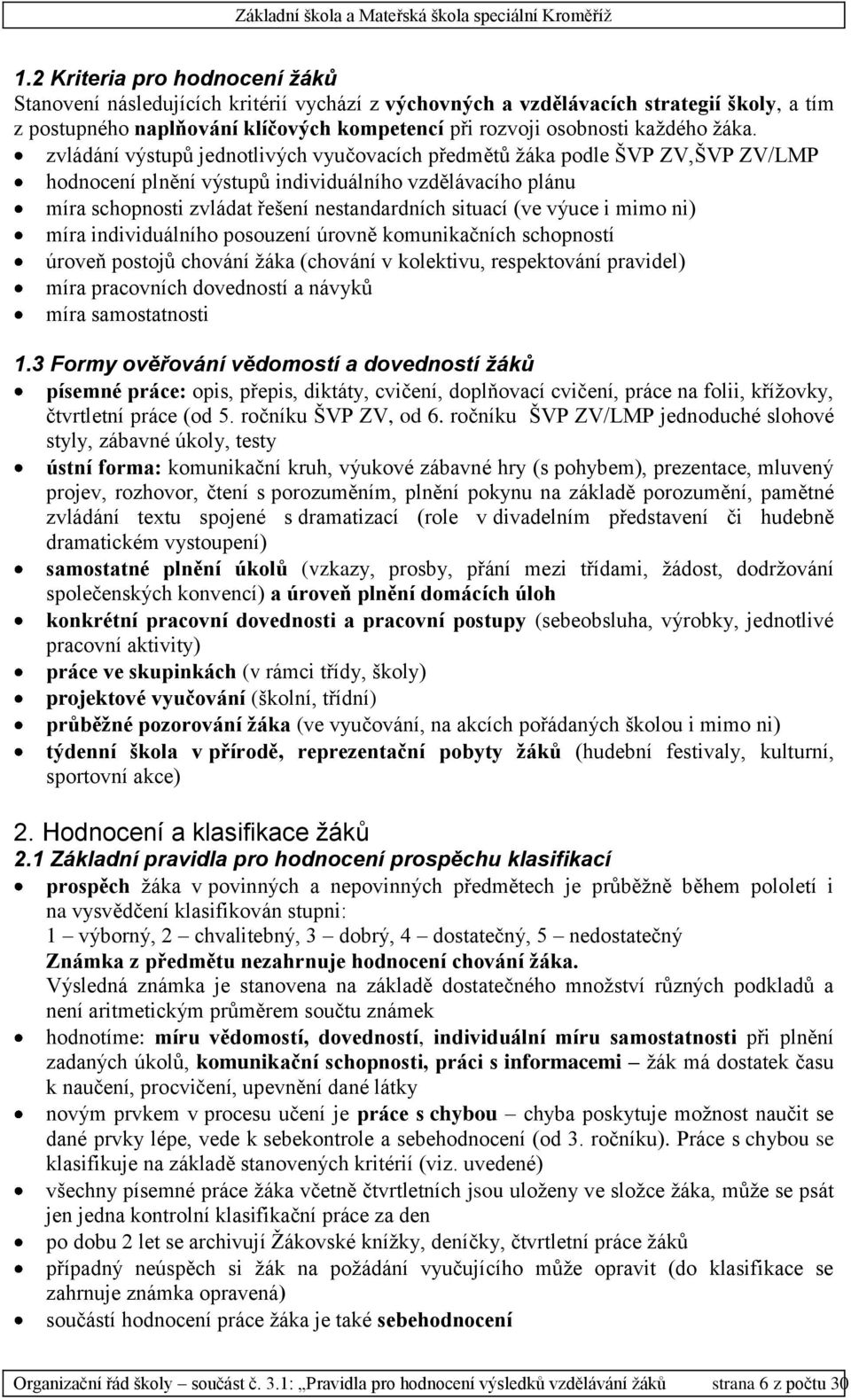 (ve výuce i mimo ni) míra individuálního posouzení úrovně komunikačních schopností úroveň postojů chování žáka (chování v kolektivu, respektování pravidel) míra pracovních dovedností a návyků míra