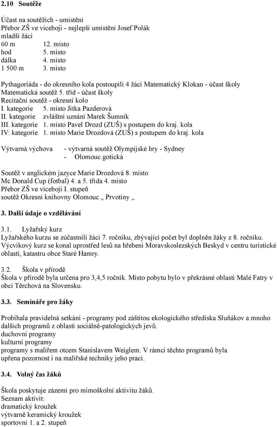 místo Jitka Pazderová II. kategorie zvláštní uznání Marek Šumník III. kategorie 1. místo Pavel Drozd (ZUŠ) s postupem do kraj. kola IV: kategorie 1. místo Marie Drozdová (ZUŠ) s postupem do kraj.