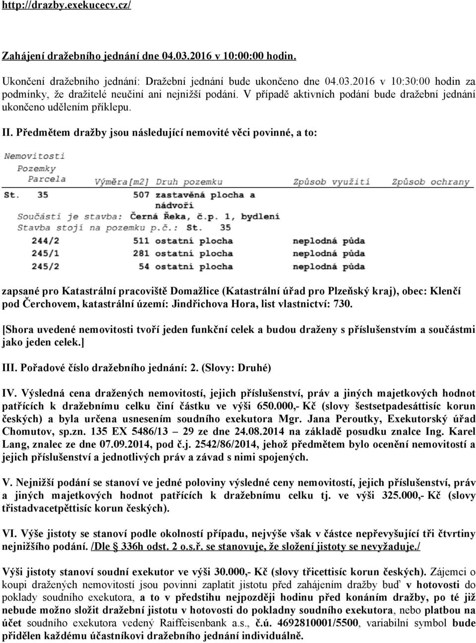 Předmětem dražby jsou následující nemovité věci povinné, a to: zapsané pro Katastrální pracoviště Domažlice (Katastrální úřad pro Plzeňský kraj), obec: Klenčí pod Čerchovem, katastrální území: