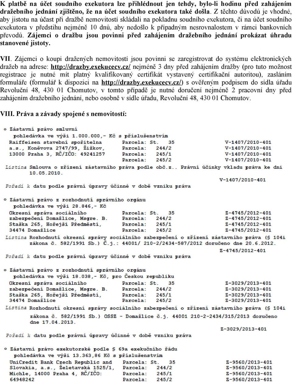 nesrovnalostem v rámci bankovních převodů. Zájemci o dražbu jsou povinni před zahájením dražebního jednání prokázat úhradu stanovené jistoty. VII.