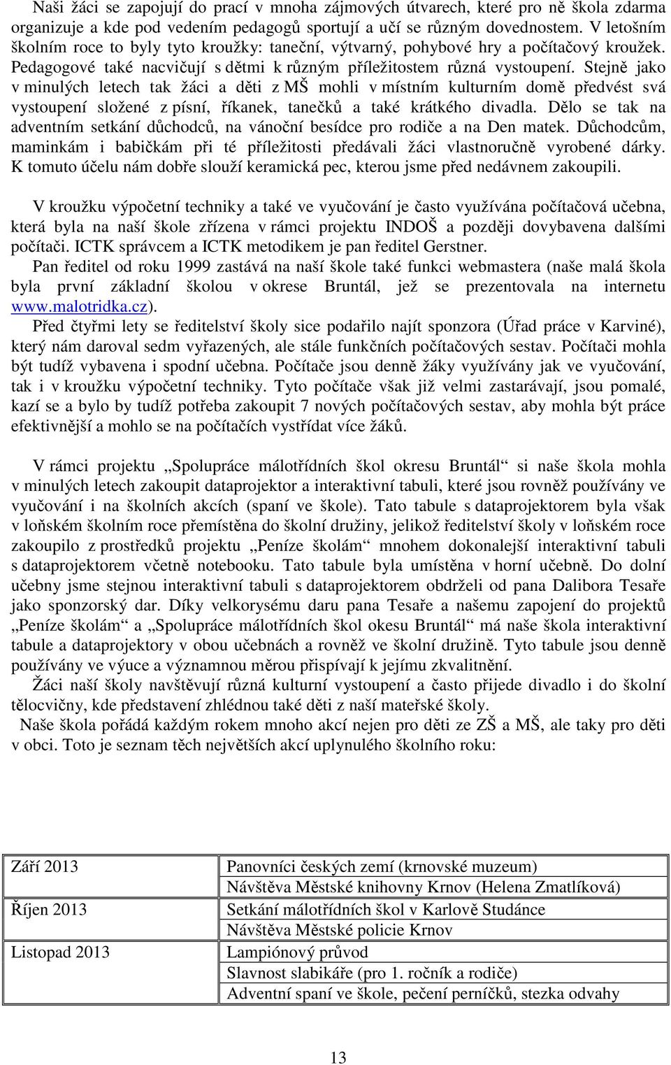 Stejně jako v minulých letech tak žáci a děti z MŠ mohli v místním kulturním domě předvést svá vystoupení složené z písní, říkanek, tanečků a také krátkého divadla.