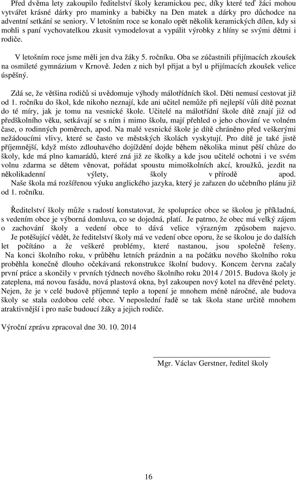 V letošním roce jsme měli jen dva žáky 5. ročníku. Oba se zúčastnili přijímacích zkoušek na osmileté gymnázium v Krnově. Jeden z nich byl přijat a byl u přijímacích zkoušek velice úspěšný.