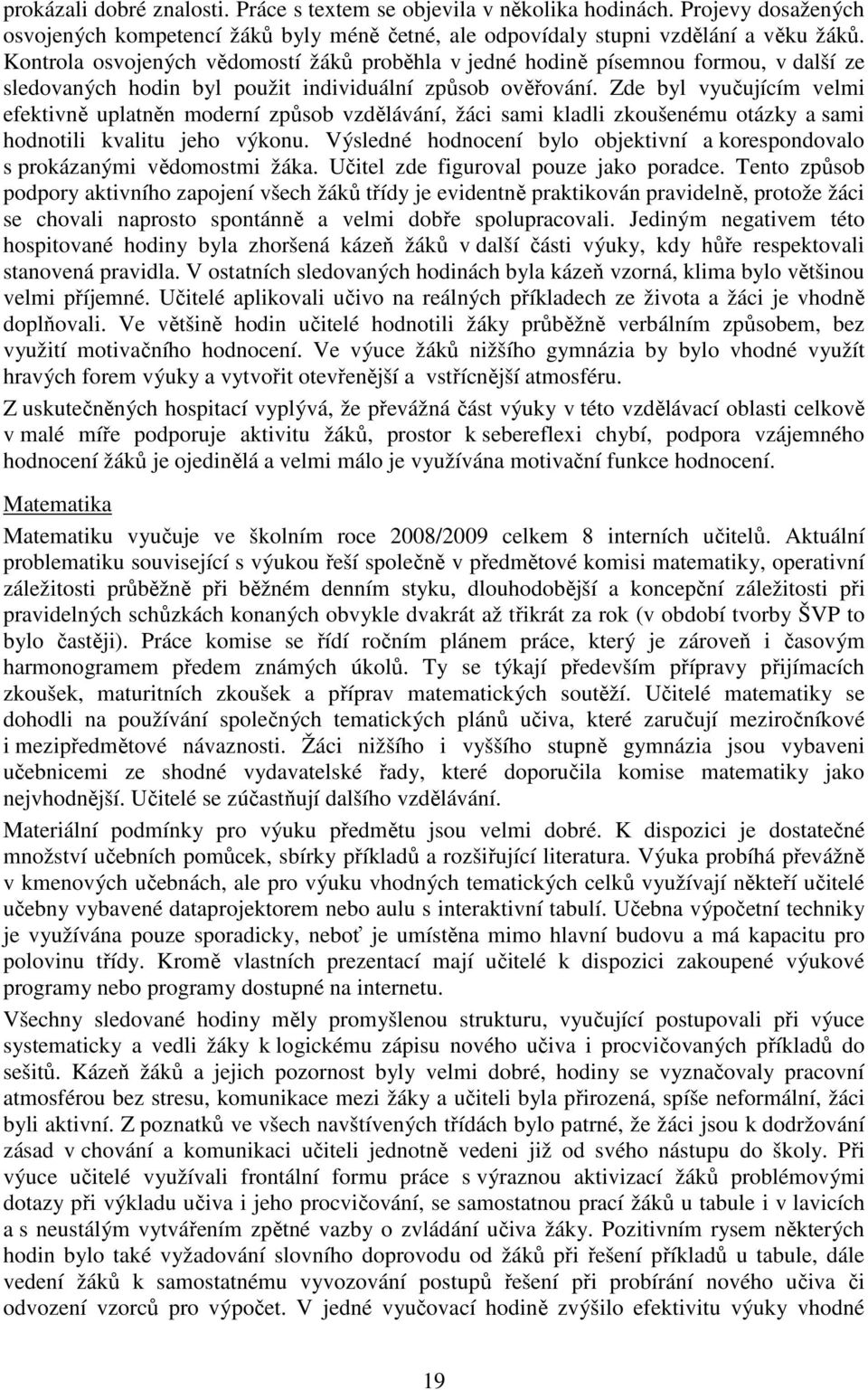 Zde byl vyučujícím velmi efektivně uplatněn moderní způsob vzdělávání, žáci sami kladli zkoušenému otázky a sami hodnotili kvalitu jeho výkonu.