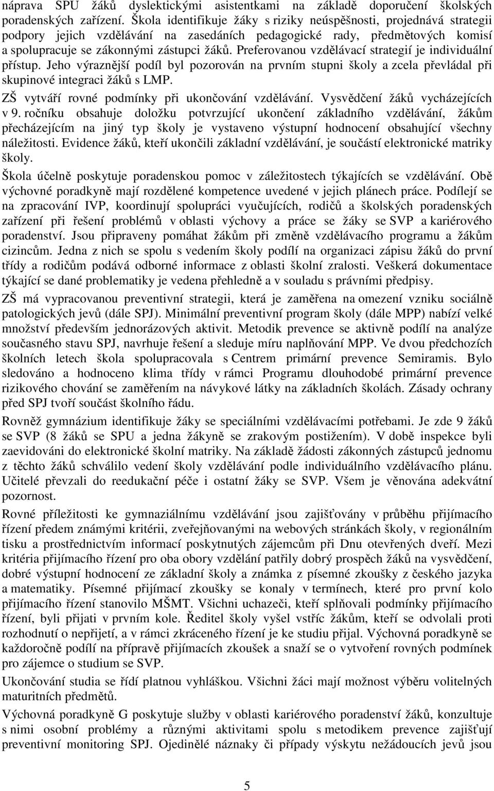 Preferovanou vzdělávací strategií je individuální přístup. Jeho výraznější podíl byl pozorován na prvním stupni školy a zcela převládal při skupinové integraci žáků s LMP.