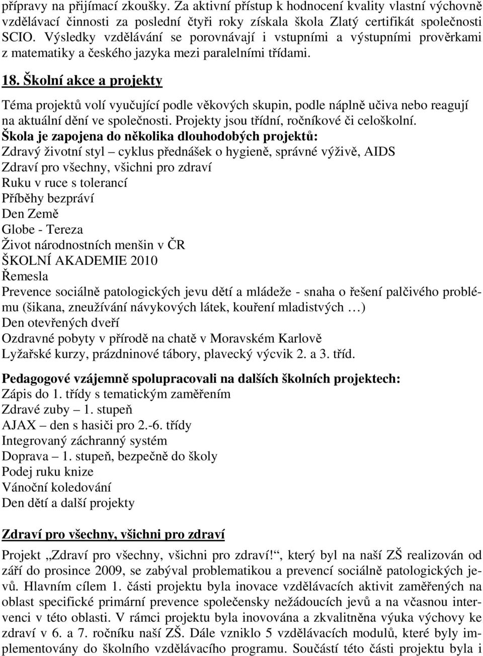 Školní akce a projekty Téma projektů volí vyučující podle věkových skupin, podle náplně učiva nebo reagují na aktuální dění ve společnosti. Projekty jsou třídní, ročníkové či celoškolní.