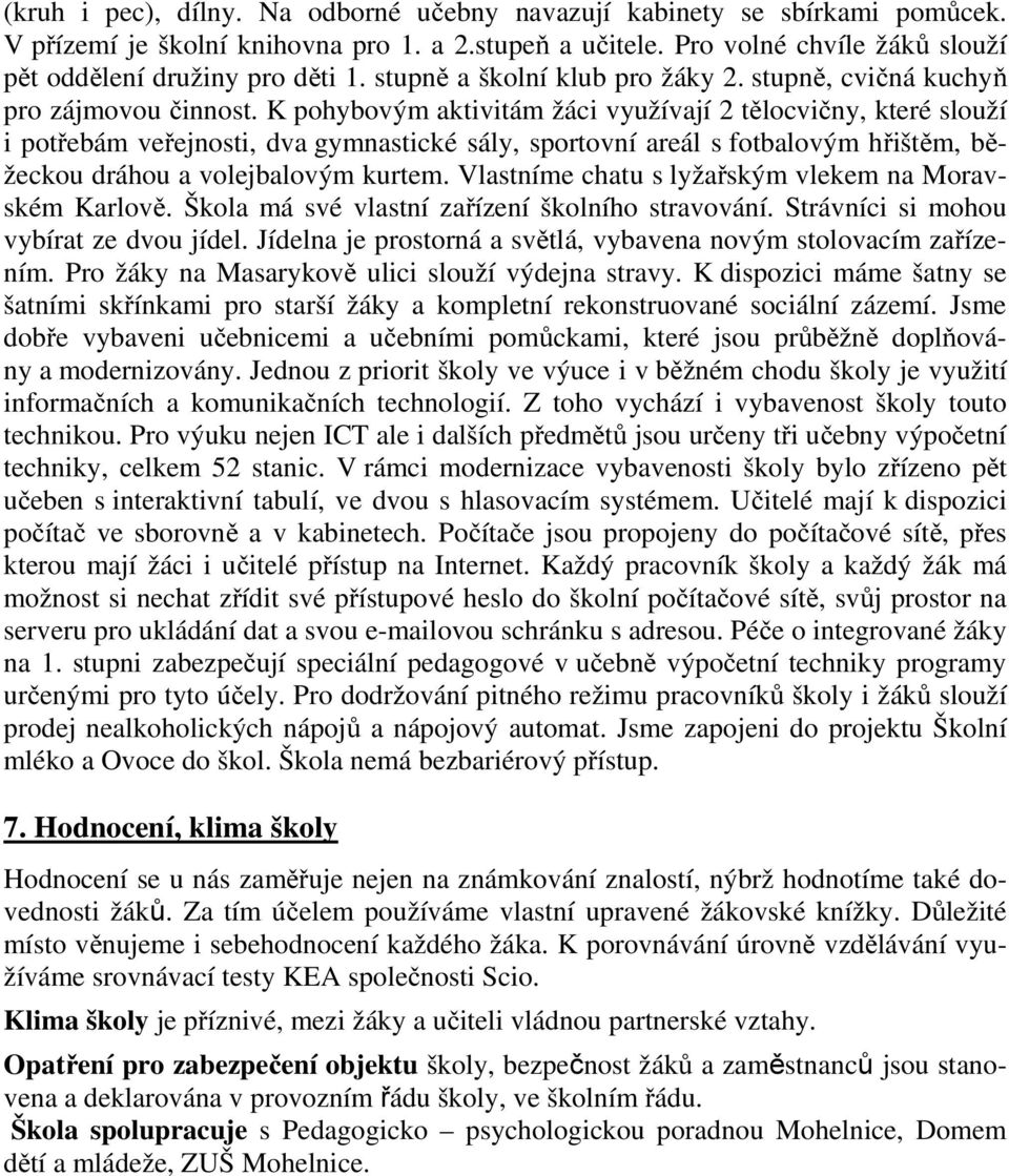 K pohybovým aktivitám žáci využívají 2 tělocvičny, které slouží i potřebám veřejnosti, dva gymnastické sály, sportovní areál s fotbalovým hřištěm, běžeckou dráhou a volejbalovým kurtem.