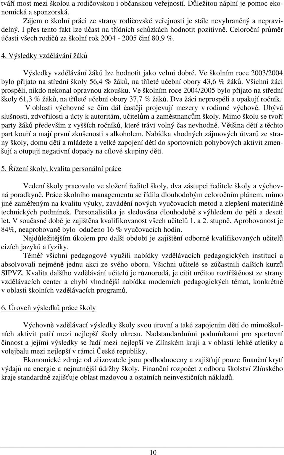 Celoroční průměr účasti všech rodičů za školní rok 2004-2005 činí 80,9 %. 4. Výsledky vzdělávání žáků Výsledky vzdělávání žáků lze hodnotit jako velmi dobré.