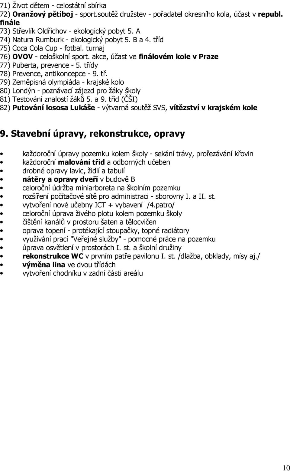 třídy 78) Prevence, antikoncepce - 9. tř. 79) Zeměpisná olympiáda - krajské kolo 80) Londýn - poznávací zájezd pro žáky školy 81) Testování znalostí žáků 5. a 9.