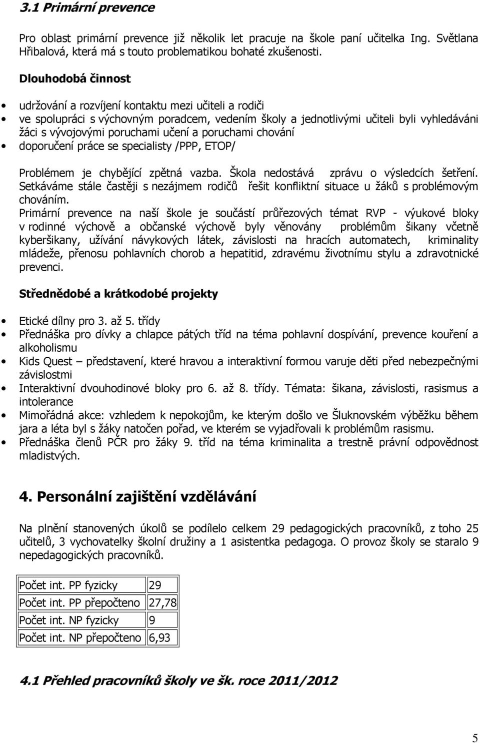 poruchami chování doporučení práce se specialisty /PPP, ETOP/ Problémem je chybějící zpětná vazba. Škola nedostává zprávu o výsledcích šetření.