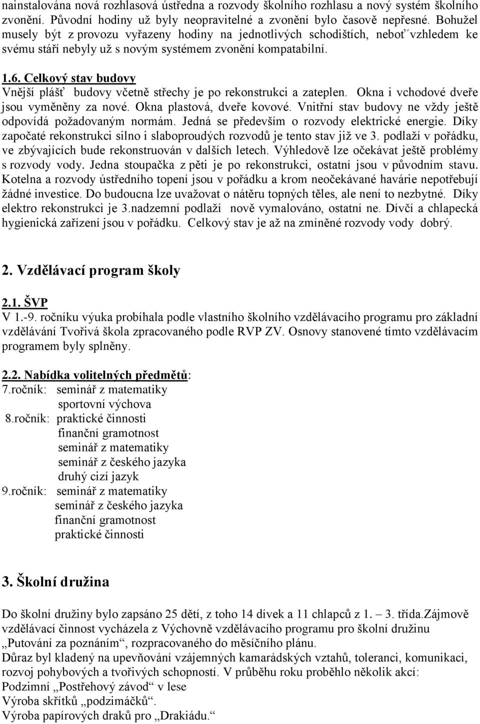 Celkový stav budovy Vnější plášť budovy včetně střechy je po rekonstrukci a zateplen. Okna i vchodové dveře jsou vyměněny za nové. Okna plastová, dveře kovové.