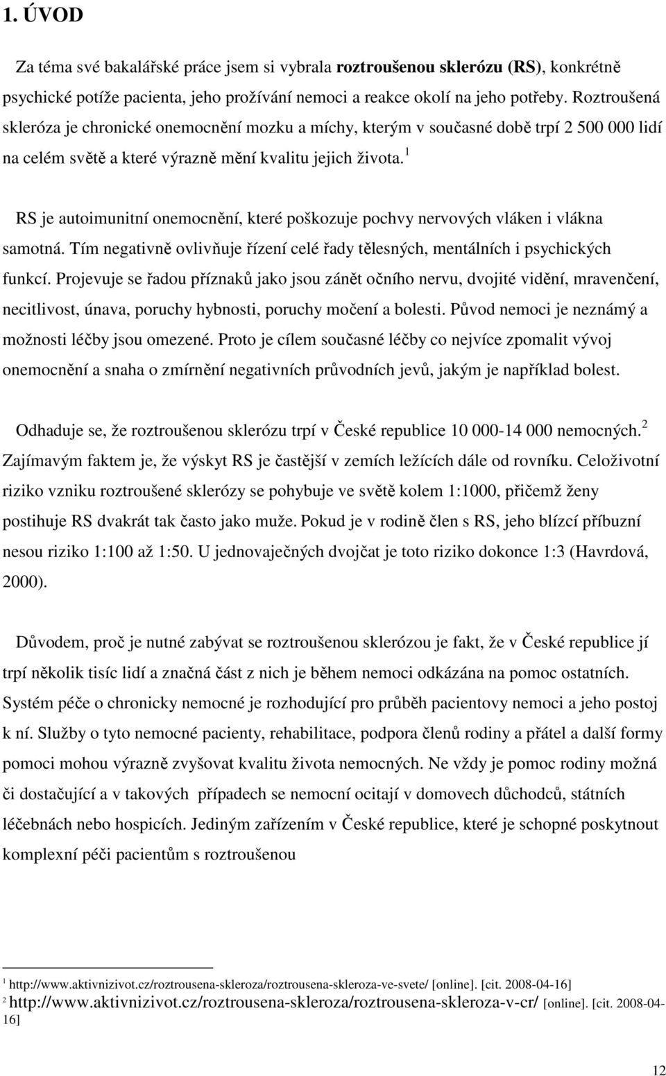 1 RS je autoimunitní onemocnění, které poškozuje pochvy nervových vláken i vlákna samotná. Tím negativně ovlivňuje řízení celé řady tělesných, mentálních i psychických funkcí.