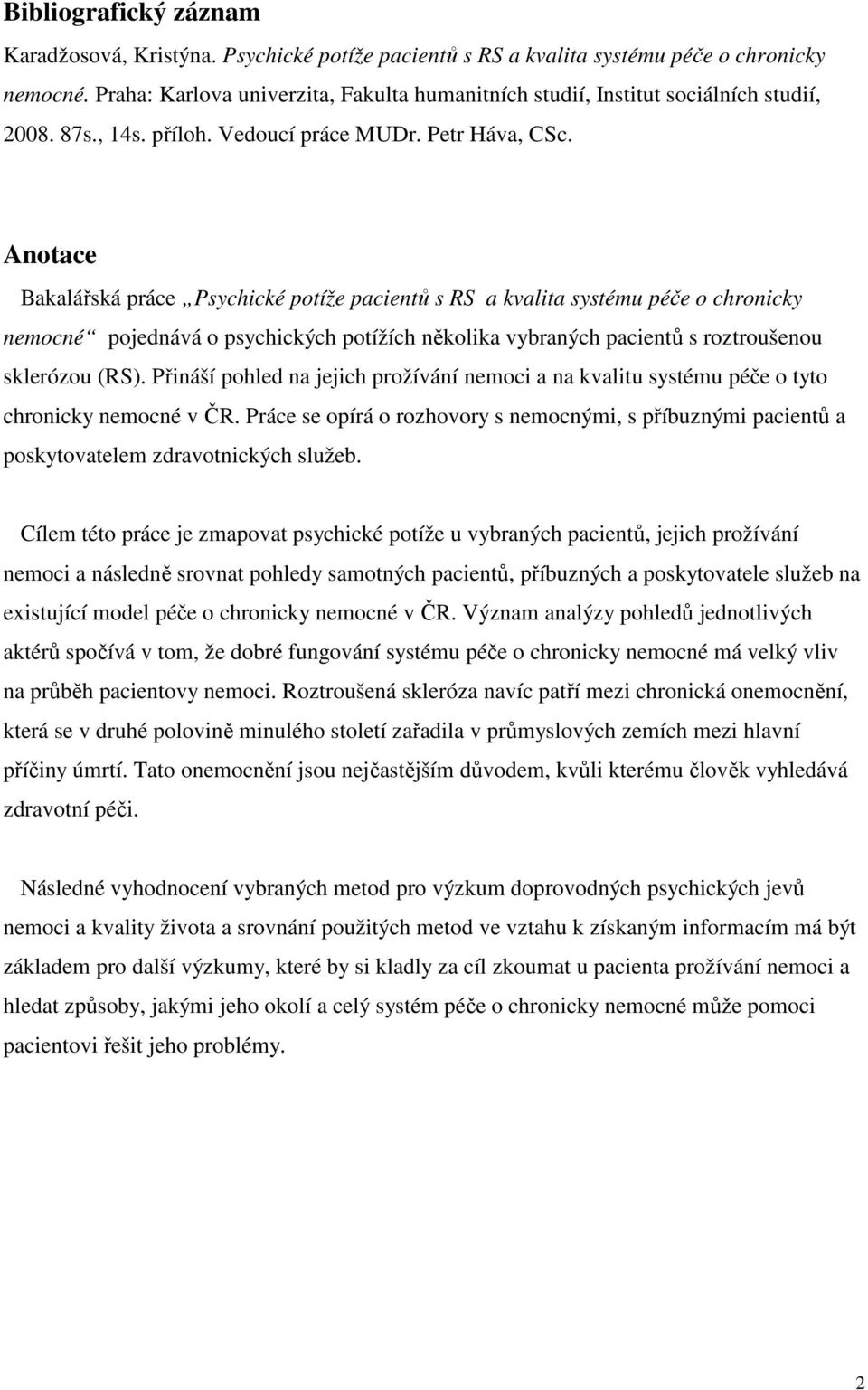 Anotace Bakalářská práce Psychické potíže pacientů s RS a kvalita systému péče o chronicky nemocné pojednává o psychických potížích několika vybraných pacientů s roztroušenou sklerózou (RS).