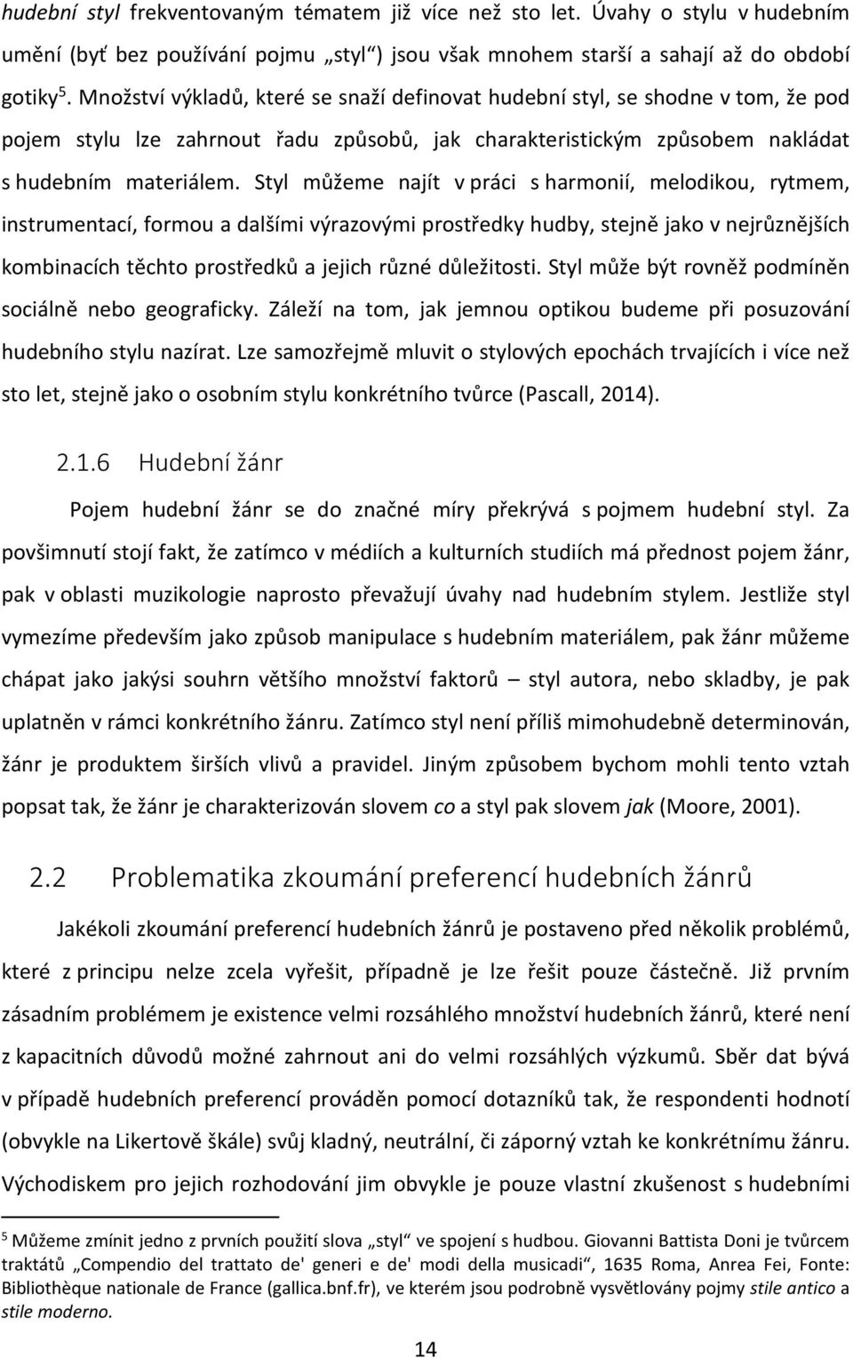 Styl můžeme najít v práci s harmonií, melodikou, rytmem, instrumentací, formou a dalšími výrazovými prostředky hudby, stejně jako v nejrůznějších kombinacích těchto prostředků a jejich různé