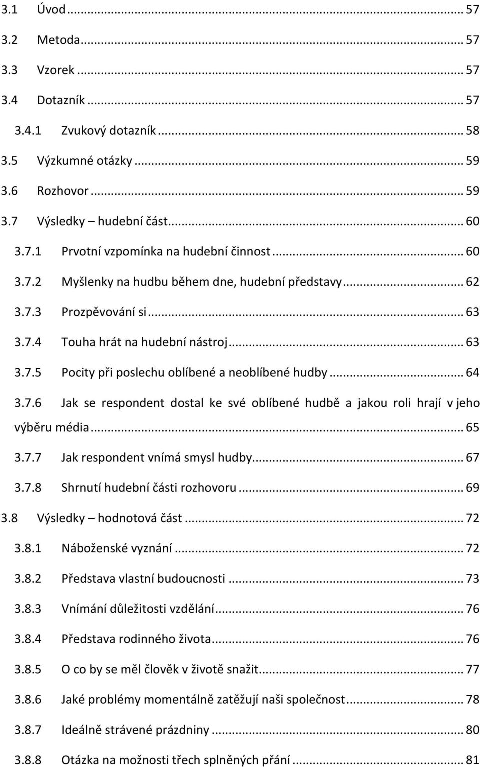 .. 65 3.7.7 Jak respondent vnímá smysl hudby... 67 3.7.8 Shrnutí hudební části rozhovoru... 69 3.8 Výsledky hodnotová část... 72 3.8.1 Náboženské vyznání... 72 3.8.2 Představa vlastní budoucnosti.