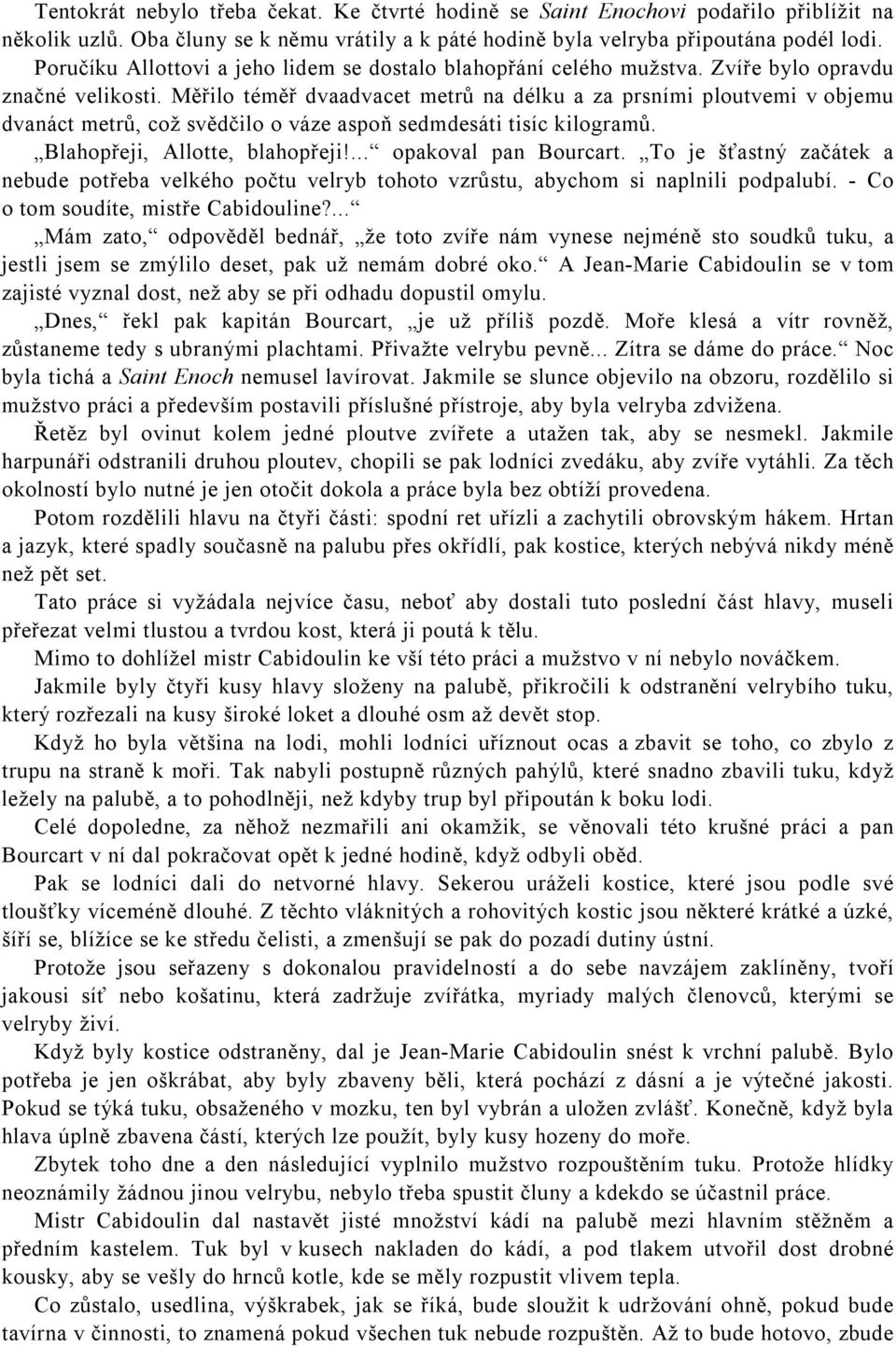 Měřilo téměř dvaadvacet metrů na délku a za prsními ploutvemi v objemu dvanáct metrů, což svědčilo o váze aspoň sedmdesáti tisíc kilogramů. Blahopřeji, Allotte, blahopřeji!... opakoval pan Bourcart.