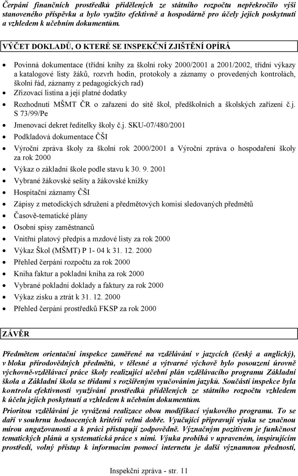 VÝČET DOKLADŮ, O KTERÉ SE INSPEKČNÍ ZJIŠTĚNÍ OPÍRÁ Povinná dokumentace (třídní knihy za školní roky 2000/2001 a 2001/2002, třídní výkazy a katalogové listy žáků, rozvrh hodin, protokoly a záznamy o