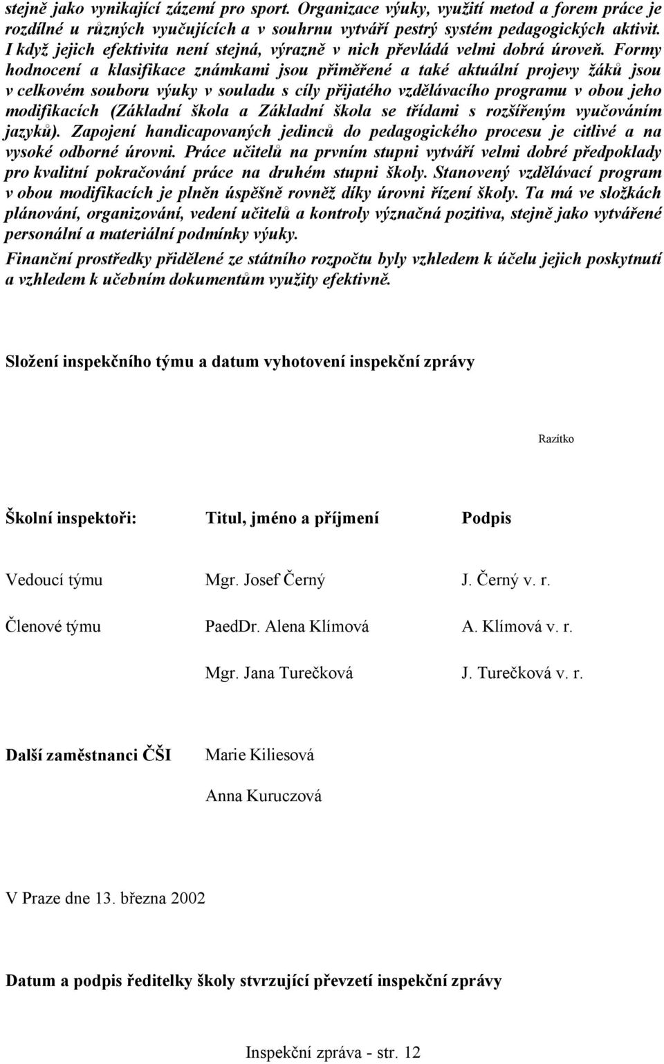 Formy hodnocení a klasifikace známkami jsou přiměřené a také aktuální projevy žáků jsou v celkovém souboru výuky v souladu s cíly přijatého vzdělávacího programu v obou jeho modifikacích (Základní