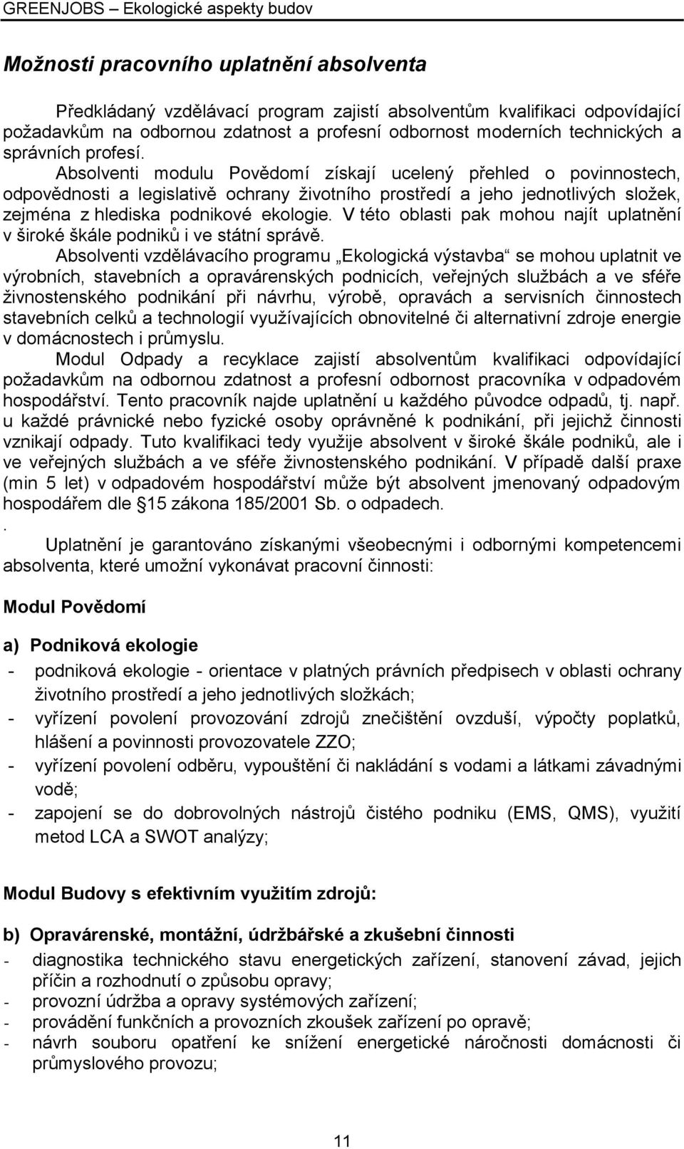 Absolventi modulu Povědomí získají ucelený přehled o povinnostech, odpovědnosti a legislativě ochrany životního prostředí a jeho jednotlivých složek, zejména z hlediska podnikové ekologie.