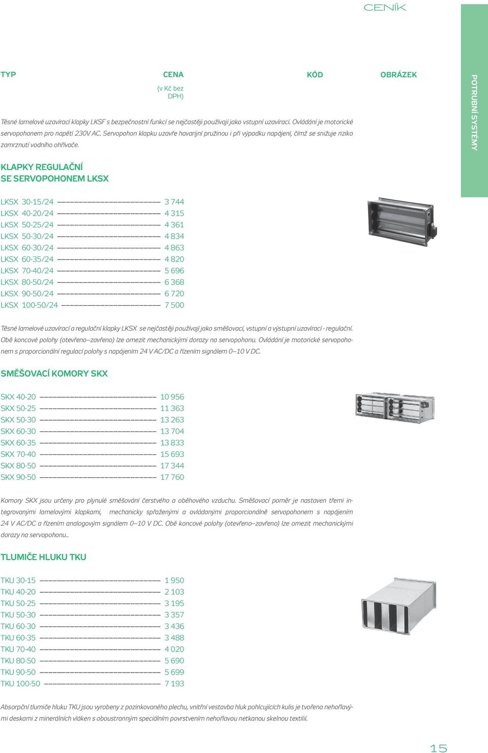 KÓD OBRáZEK POTRUBNÍ SySTÉMy KLAPKy REGULAČNÍ SE SERVOPOHONEM LKSX LKSX 30-15/24 3 744 LKSX 40-20/24 4 315 LKSX 50-25/24 4 361 LKSX 50-30/24 4 834 LKSX 60-30/24 4 863 LKSX 60-35/24 4 820 LKSX