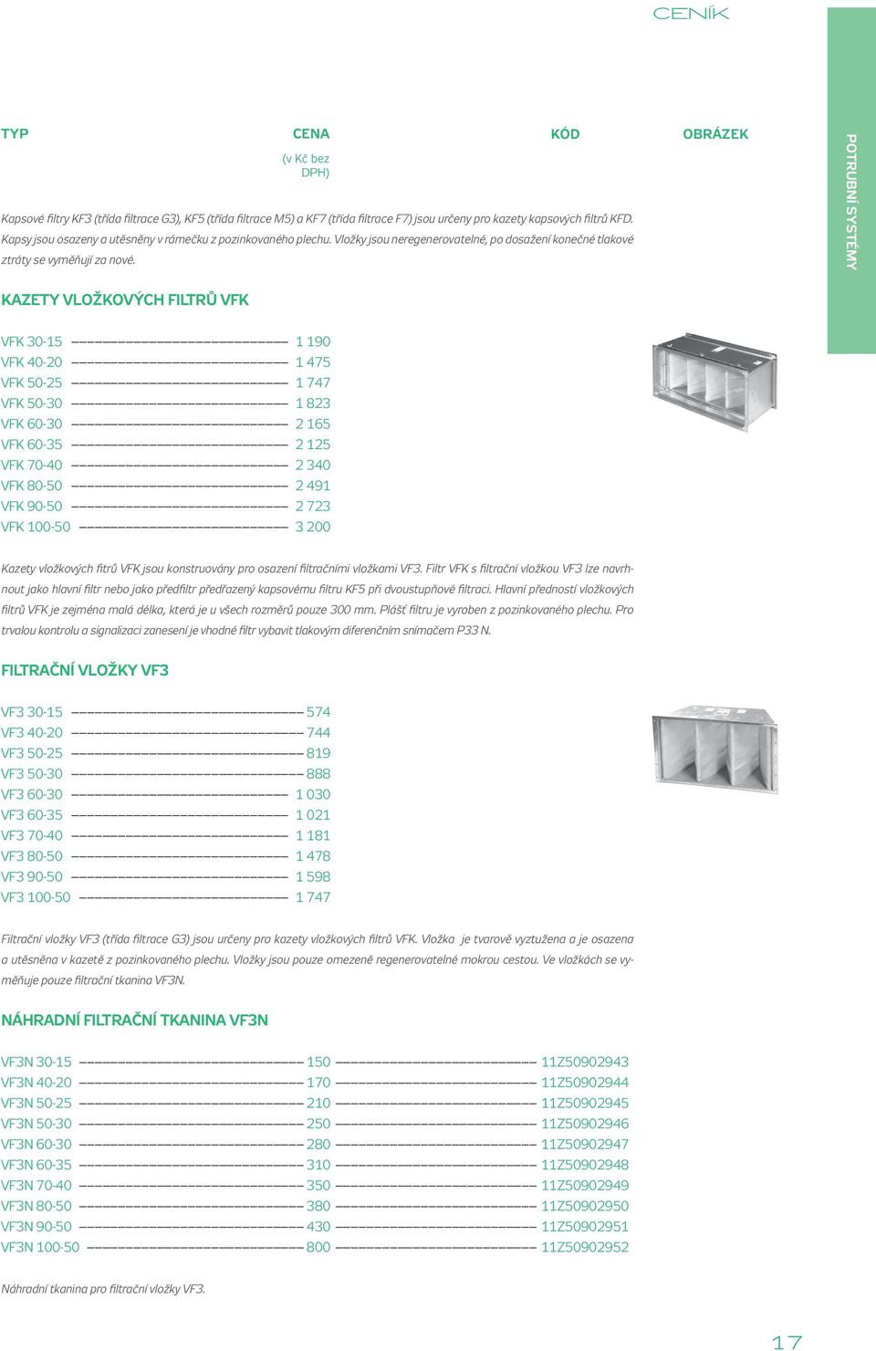kód obrázek POTRUBNÍ SYSTÉMY Kazety vložkových filtrů VFK VFK 30-15 1 190 VFK 40-20 1 475 VFK 50-25 1 747 VFK 50-30 1 823 VFK 60-30 2 165 VFK 60-35 2 125 VFK 70-40 2 340 VFK 80-50 2 491 VFK 90-50 2